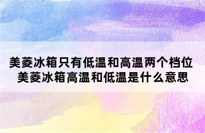 美菱冰箱只有低温和高温两个档位 美菱冰箱高温和低温是什么意思